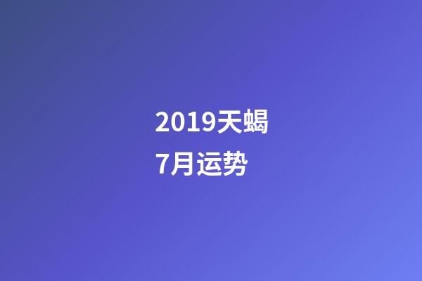 2019天蝎7月运势 (天蝎座7月运势查询2020)-第1张-观点-玄机派